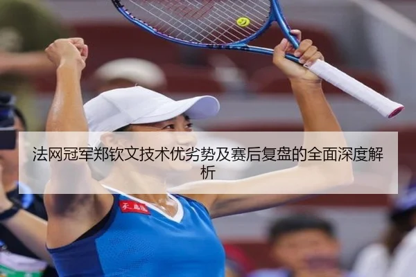 法网冠军郑钦文技术优劣势及赛后复盘的全面深度解析 | YABO SPORTS